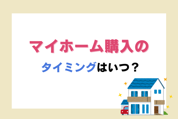 マイホーム購入のタイミングはいつ？