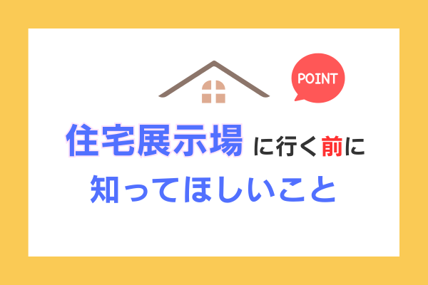 住宅展示場に行く前に知ってほしいこと